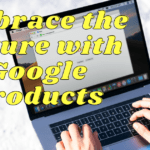 Embrace the Future with Google Products
